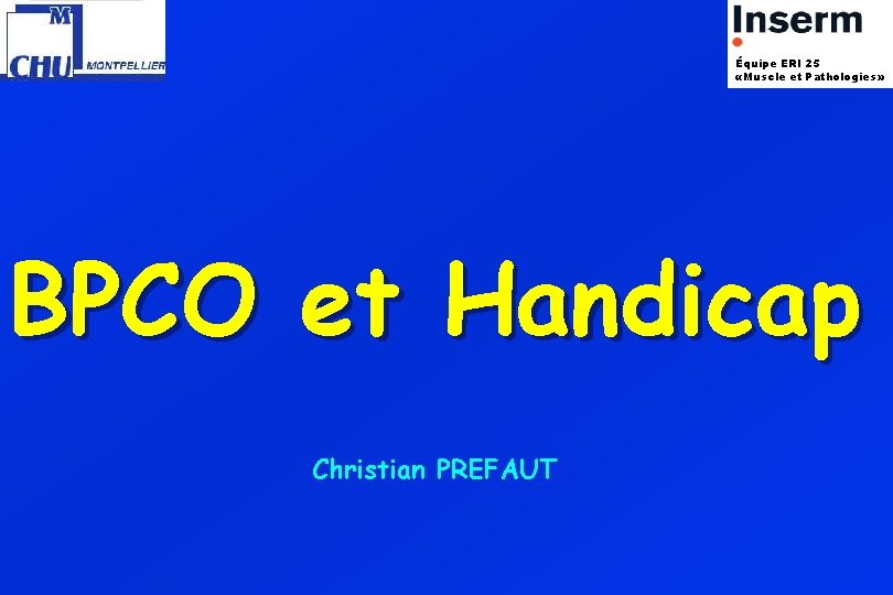 Équipe ERI 25 «Muscle et Pathologies» BPCO et Handicap Christian PREFAUT 