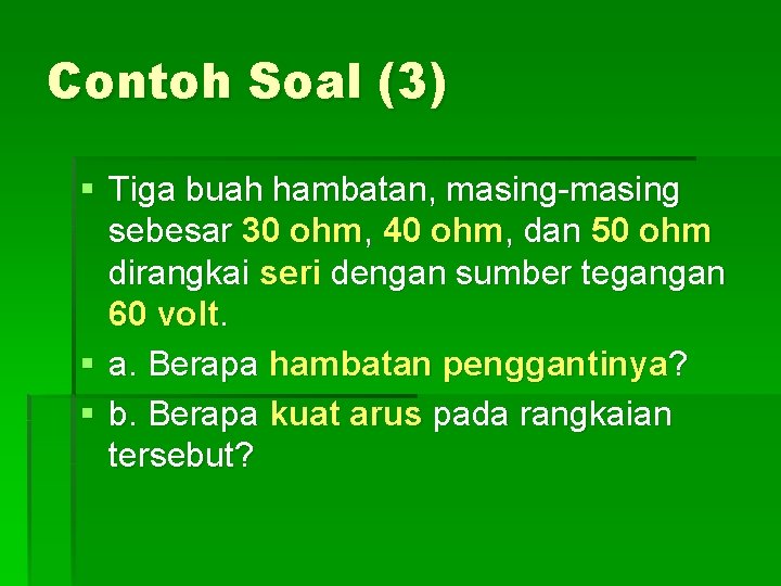 Contoh Soal (3) § Tiga buah hambatan, masing-masing sebesar 30 ohm, 40 ohm, dan