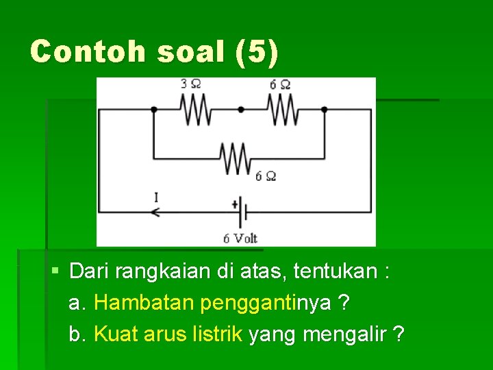 Contoh soal (5) § Dari rangkaian di atas, tentukan : a. Hambatan penggantinya ?