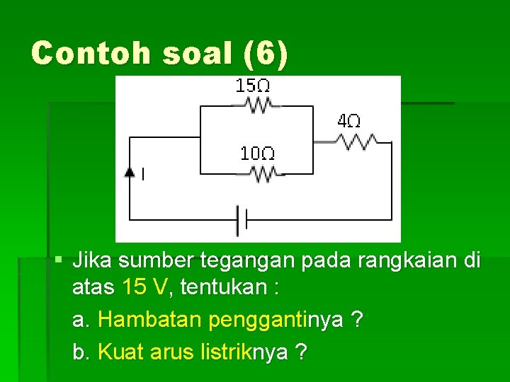 Contoh soal (6) § Jika sumber tegangan pada rangkaian di atas 15 V, tentukan