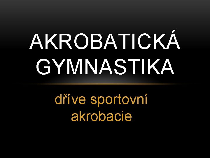 AKROBATICKÁ GYMNASTIKA dříve sportovní akrobacie 