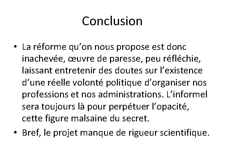 Conclusion • La réforme qu’on nous propose est donc inachevée, œuvre de paresse, peu