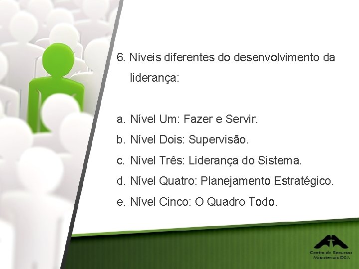 6. Níveis diferentes do desenvolvimento da liderança: a. Nível Um: Fazer e Servir. b.