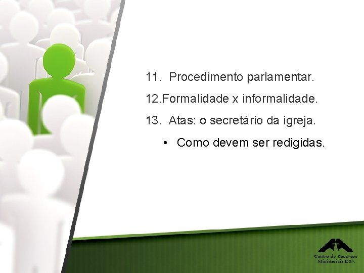 11. Procedimento parlamentar. 12. Formalidade x informalidade. 13. Atas: o secretário da igreja. •