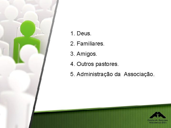 1. Deus. 2. Familiares. 3. Amigos. 4. Outros pastores. 5. Administração da Associação. 