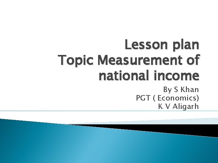 Lesson plan Topic Measurement of national income By S Khan PGT ( Economics) K