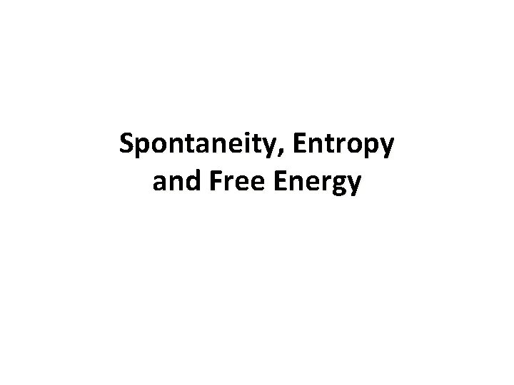 Spontaneity, Entropy and Free Energy Spontaneity, Entropy and Free Energy