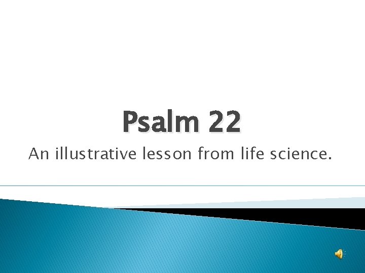 Psalm 22 An illustrative lesson from life science. Psalm 22 An illustrative lesson from life science.