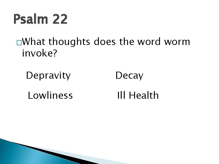 Psalm 22 �What thoughts does the word worm invoke? Depravity Decay Lowliness Ill Health Psalm 22 �What thoughts does the word worm invoke? Depravity Decay Lowliness Ill Health