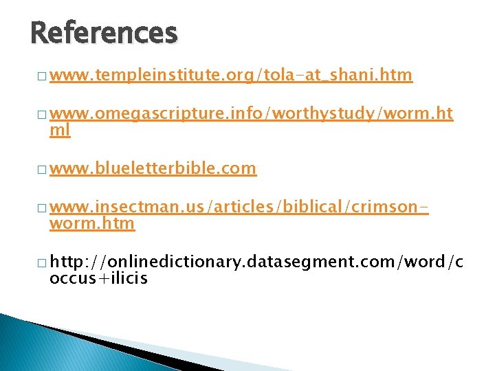 References � www. templeinstitute. org/tola-at_shani. htm � www. omegascripture. info/worthystudy/worm. ht ml � www. References � www. templeinstitute. org/tola-at_shani. htm � www. omegascripture. info/worthystudy/worm. ht ml � www.