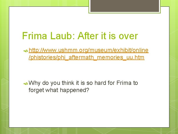 Frima Laub: After it is over http: //www. ushmm. org/museum/exhibit/online /phistories/phi_aftermath_memories_uu. htm Why do