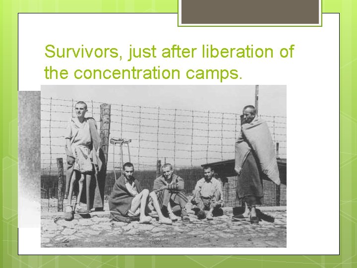 Survivors, just after liberation of the concentration camps. 
