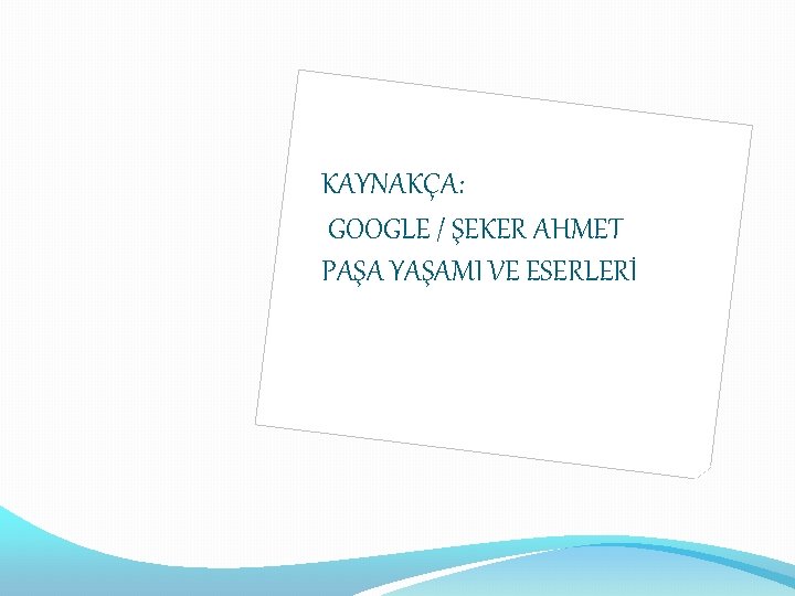 KAYNAKÇA: GOOGLE / ŞEKER AHMET PAŞA YAŞAMI VE ESERLERİ KAYNAKÇA: GOOGLE / ŞEKER AHMET PAŞA YAŞAMI VE ESERLERİ