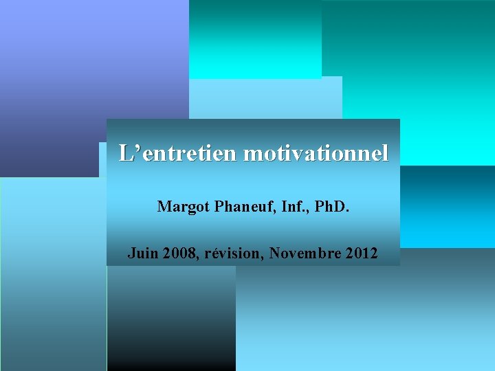 L’entretien motivationnel Margot Phaneuf, Inf. , Ph. D. Juin 2008, révision, Novembre 2012 