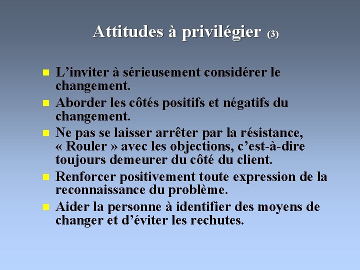 Attitudes à privilégier (3) n n n L’inviter à sérieusement considérer le changement. Aborder