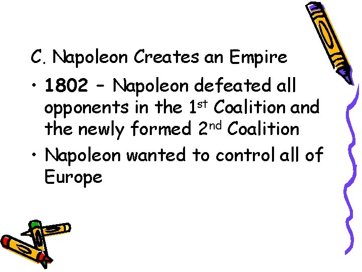 C. Napoleon Creates an Empire • 1802 – Napoleon defeated all opponents in the