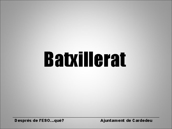 Batxillerat Després de l’ESO. . . què? Ajuntament de Cardedeu 