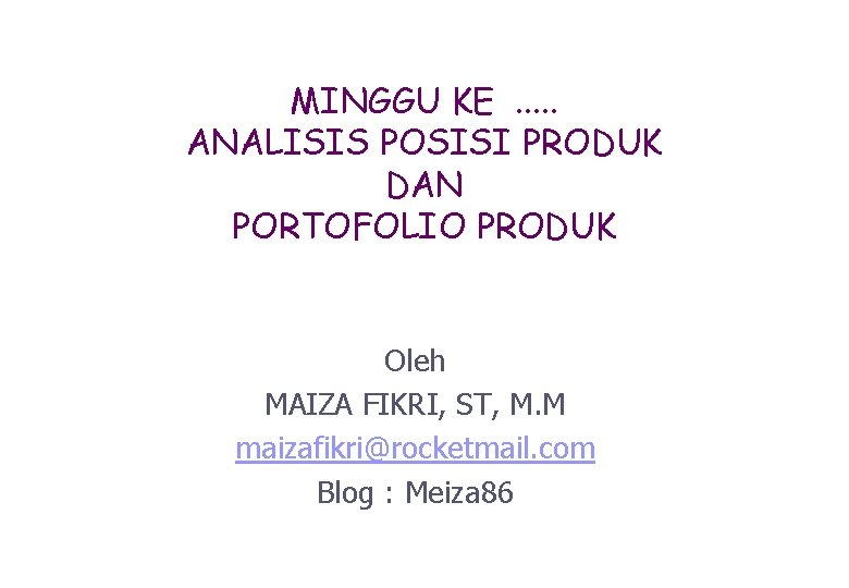 MINGGU KE. . . ANALISIS POSISI PRODUK DAN PORTOFOLIO PRODUK Oleh MAIZA FIKRI, ST,