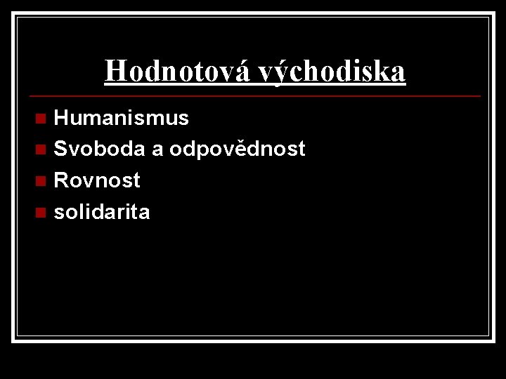 Hodnotová východiska Humanismus n Svoboda a odpovědnost n Rovnost n solidarita n Hodnotová východiska Humanismus n Svoboda a odpovědnost n Rovnost n solidarita n