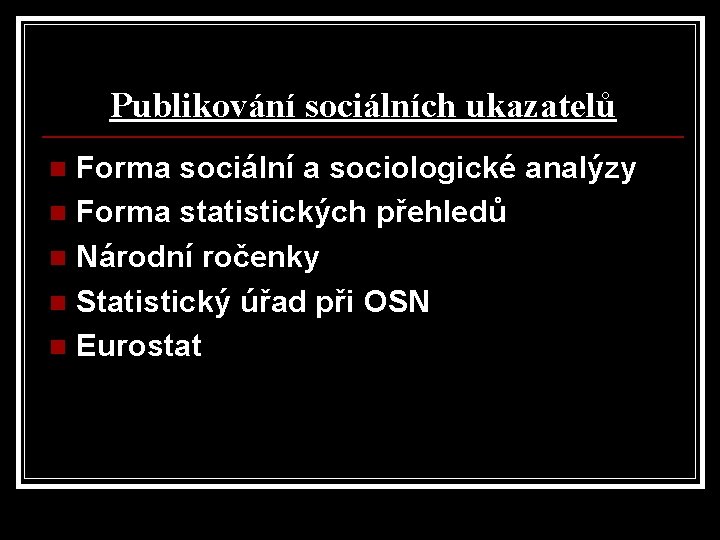Publikování sociálních ukazatelů Forma sociální a sociologické analýzy n Forma statistických přehledů n Národní