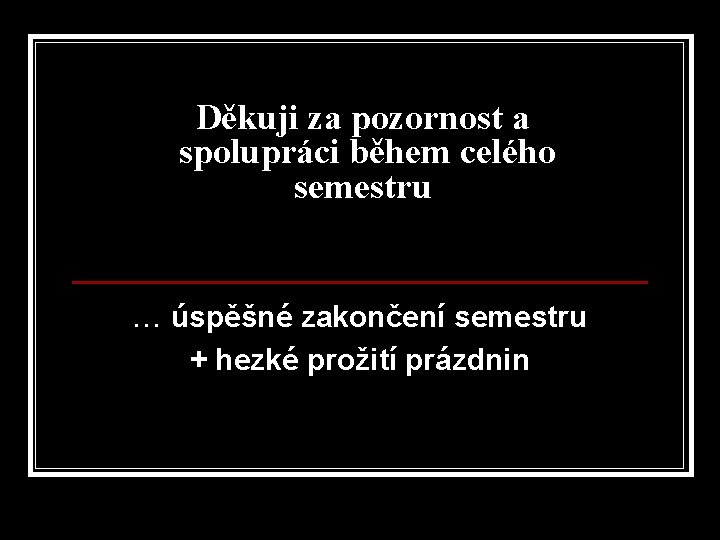 Děkuji za pozornost a spolupráci během celého semestru … úspěšné zakončení semestru + hezké