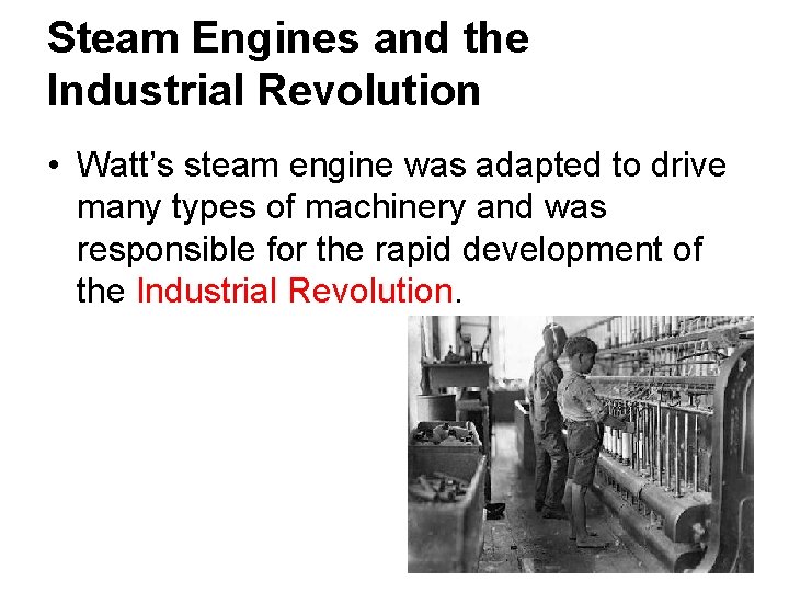 Steam Engines and the Industrial Revolution • Watt’s steam engine was adapted to drive