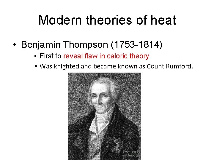 Modern theories of heat • Benjamin Thompson (1753 -1814) • First to reveal flaw