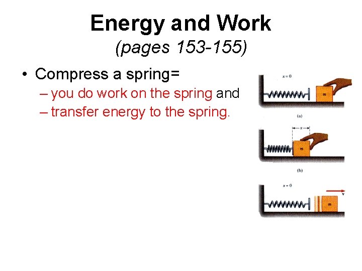 Energy and Work (pages 153 -155) • Compress a spring= – you do work