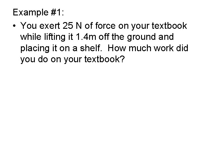 Example #1: • You exert 25 N of force on your textbook while lifting