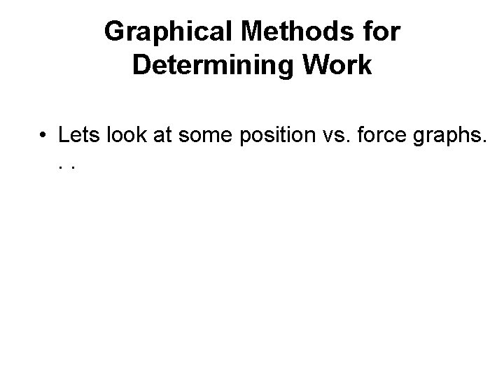 Graphical Methods for Determining Work • Lets look at some position vs. force graphs.