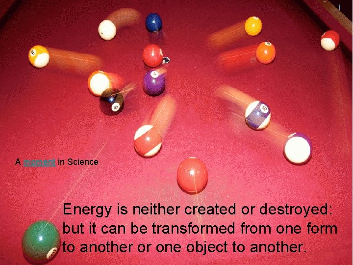 A moment in Science Energy is neither created or destroyed: but it can be