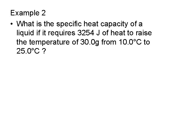 Example 2 • What is the specific heat capacity of a liquid if it