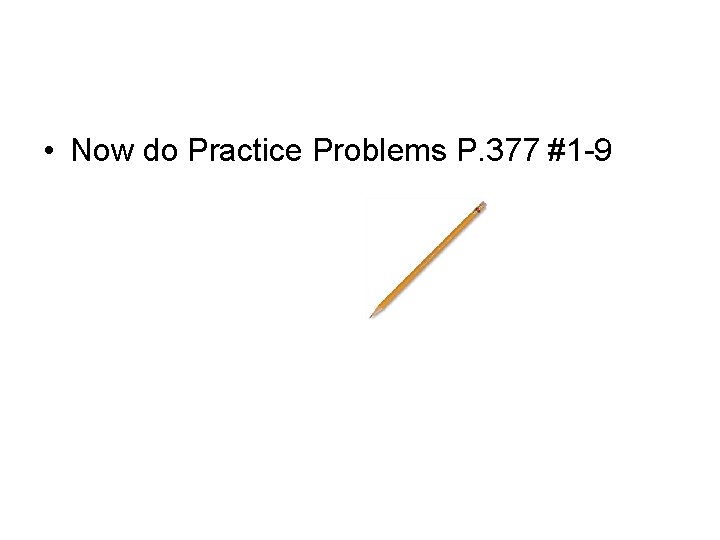 • Now do Practice Problems P. 377 #1 -9 
