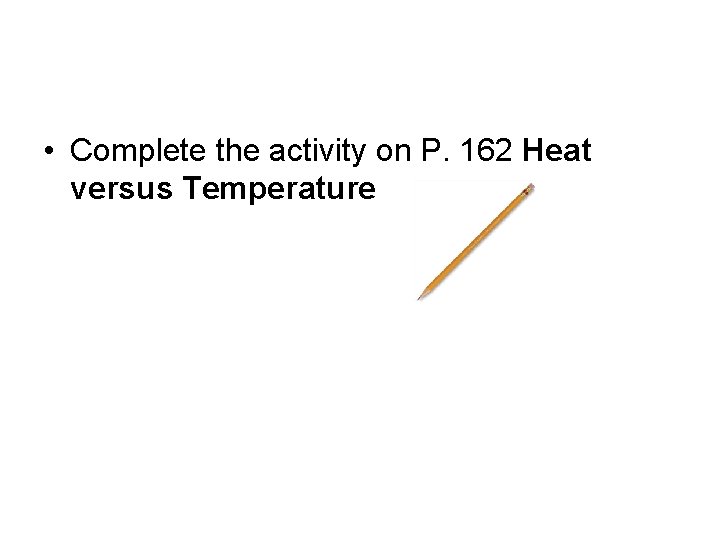  • Complete the activity on P. 162 Heat versus Temperature 