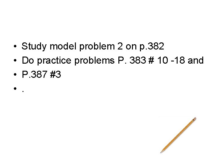  • • Study model problem 2 on p. 382 Do practice problems P.