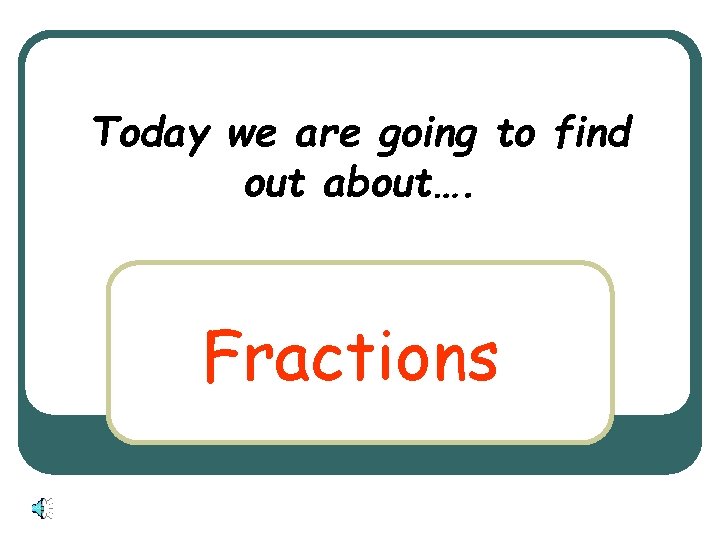 Today we are going to find out about…. Fractions 