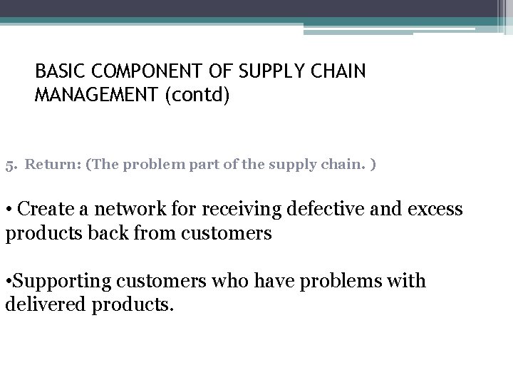 BASIC COMPONENT OF SUPPLY CHAIN MANAGEMENT (contd) 5. Return: (The problem part of the