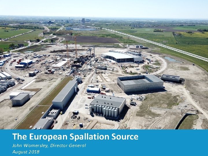 The European Spallation Source John Womersley, Director General August 2018 The European Spallation Source John Womersley, Director General August 2018