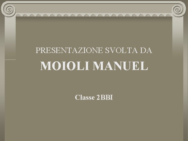 PRESENTAZIONE SVOLTA DA MOIOLI MANUEL Classe 2 BBI 