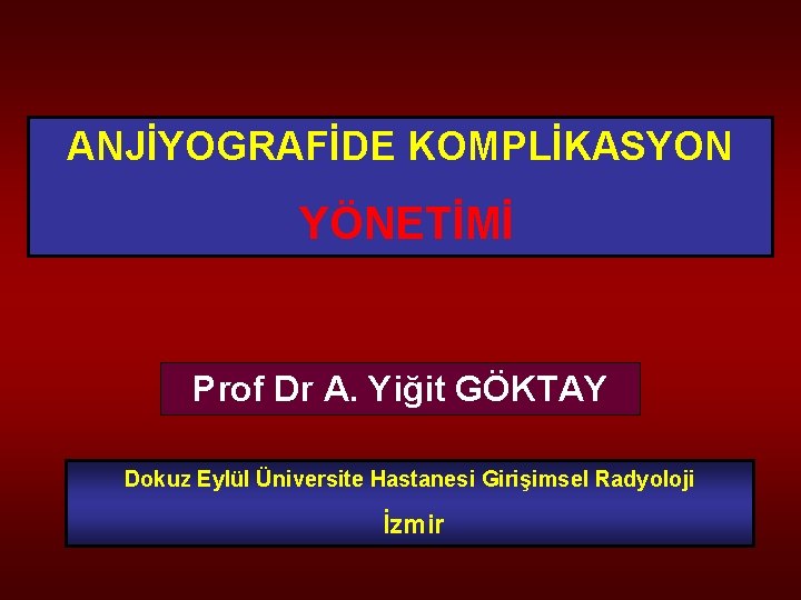 ANJİYOGRAFİDE KOMPLİKASYON YÖNETİMİ Prof Dr A. Yiğit GÖKTAY Dokuz Eylül Üniversite Hastanesi Girişimsel Radyoloji