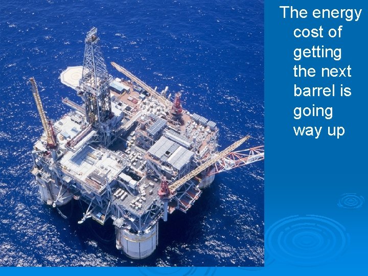 The energy cost of getting the next barrel is going way up The energy cost of getting the next barrel is going way up