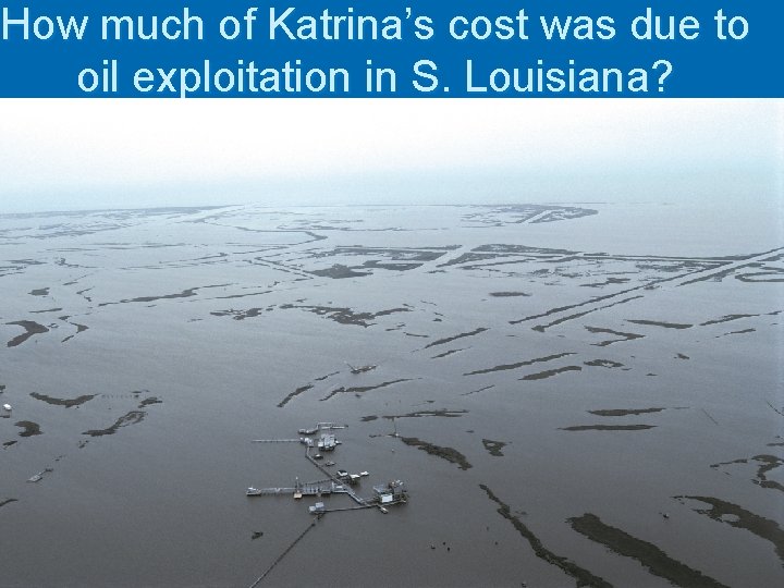 How much of Katrina’s cost was due to oil exploitation in S. Louisiana? How much of Katrina’s cost was due to oil exploitation in S. Louisiana?