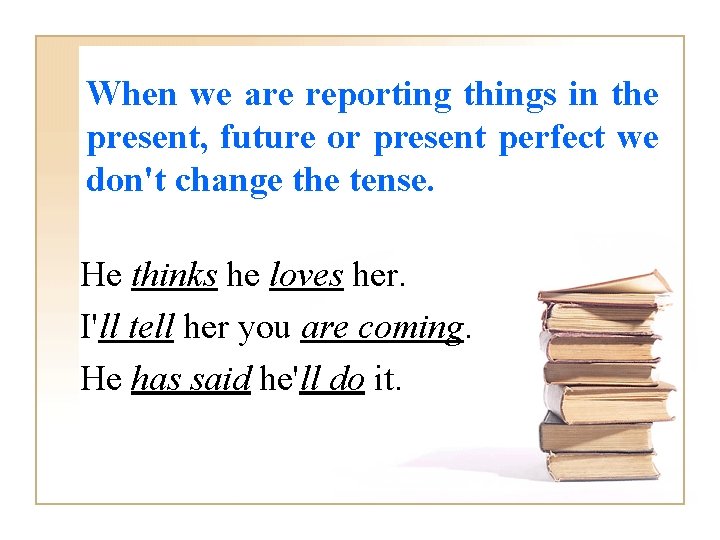 When we are reporting things in the present, future or present perfect we don't