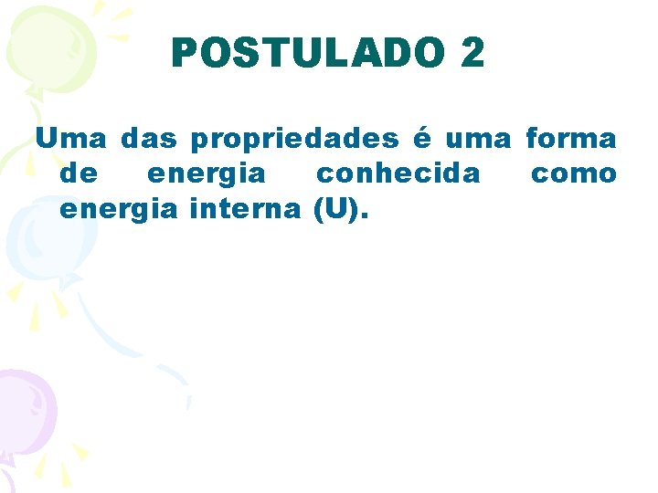 POSTULADO 2 Uma das propriedades é uma forma de energia conhecida como energia interna POSTULADO 2 Uma das propriedades é uma forma de energia conhecida como energia interna