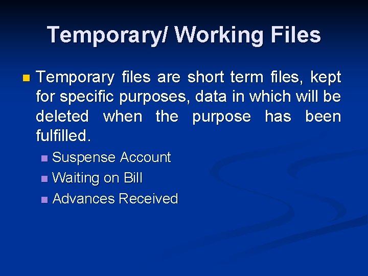 Temporary/ Working Files n Temporary files are short term files, kept for specific purposes,