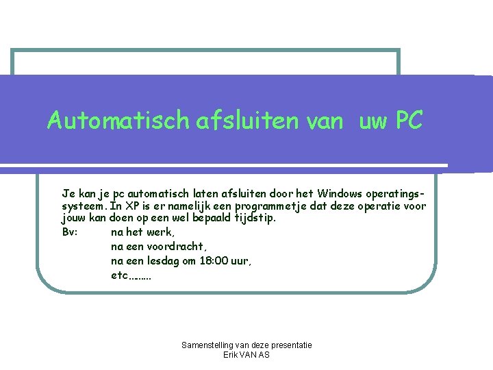 Automatisch afsluiten van uw PC Je kan je pc automatisch laten afsluiten door het