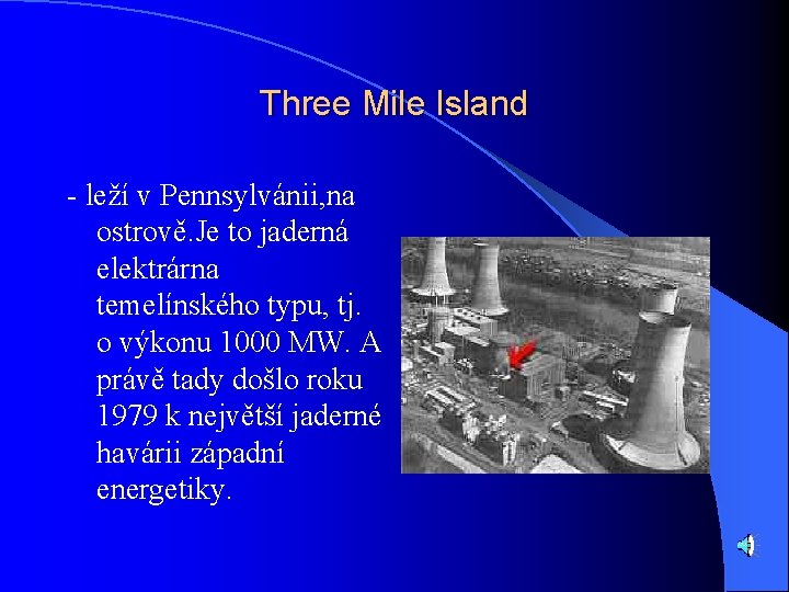 Three Mile Island - leží v Pennsylvánii, na ostrově. Je to jaderná elektrárna temelínského