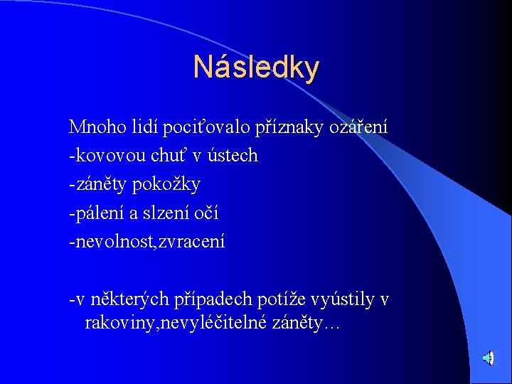 Následky Mnoho lidí pociťovalo příznaky ozáření -kovovou chuť v ústech -záněty pokožky -pálení a