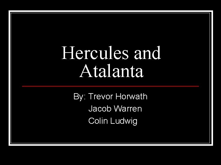 Hercules and Atalanta By: Trevor Horwath Jacob Warren Colin Ludwig 