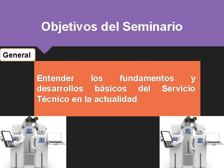 Objetivos del Seminario General Entender los fundamentos y desarrollos básicos del Servicio Técnico en Objetivos del Seminario General Entender los fundamentos y desarrollos básicos del Servicio Técnico en